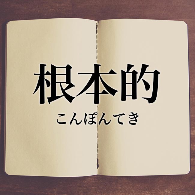 「根本的」の意味とは？根本的の違い、対義語や類語、英語や使い方、例文を紹介！