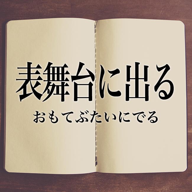 「表舞台に出る」とは？意味や言い換え！例文と解釈