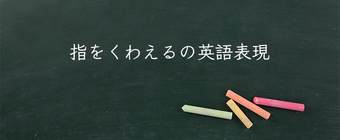 指をくわえる の意味 読み方 類語 英語 使い方や例文 Meaning Book