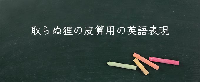 取らぬ狸の皮算用 meaning in english
