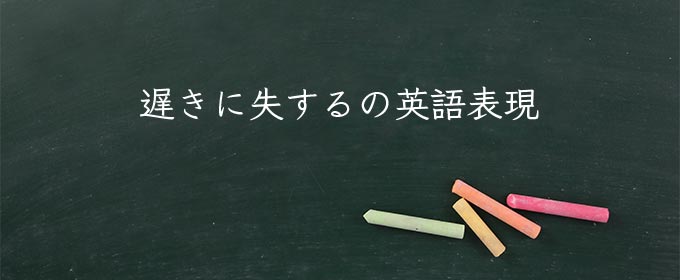 遅きに失する meaning in english