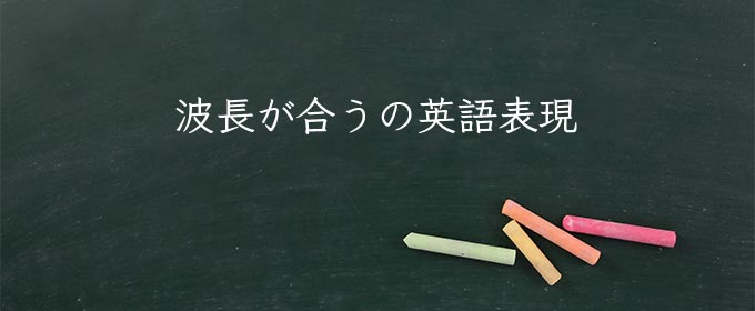 波長が合う とは 意味 類語 英語 使い方や例文 Meaning Book