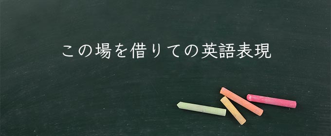 この場を借りて meaning in english
