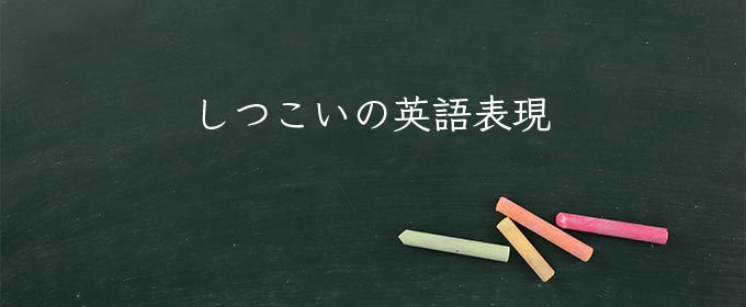 しつこい とは 意味 読み方 英語 使い方や例文 Meaning Book