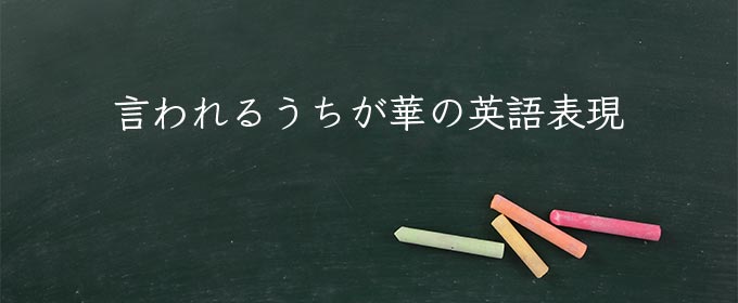 言われるうちが華 meaning in english