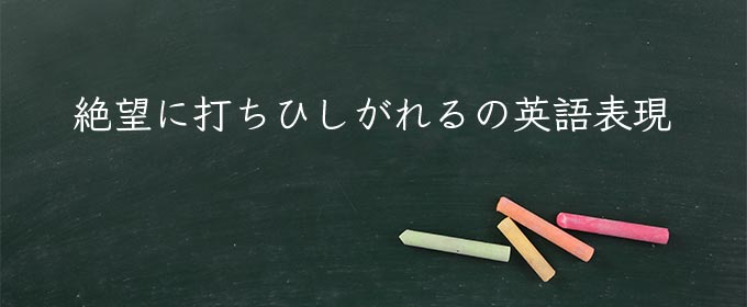 絶望に打ちひしがれる meaning in english