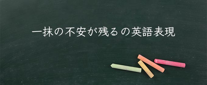 一抹の不安が残る meaning in english