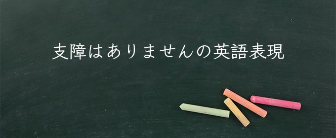 支障はありません meaning in english