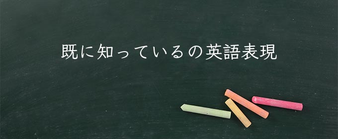 既に知っている meaning in english