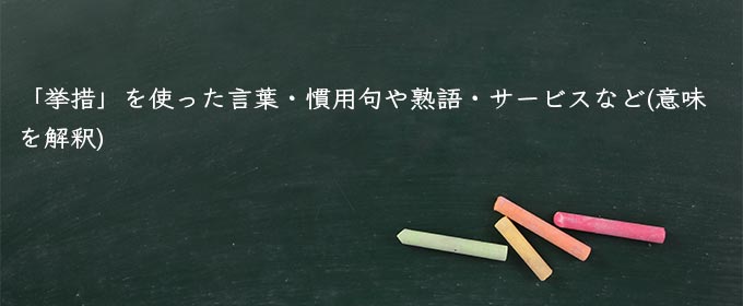 「挙措」を使った言葉・慣用句や熟語・サービスなど(意味を解釈)