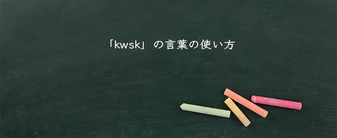 「kwsk」の言葉の使い方
