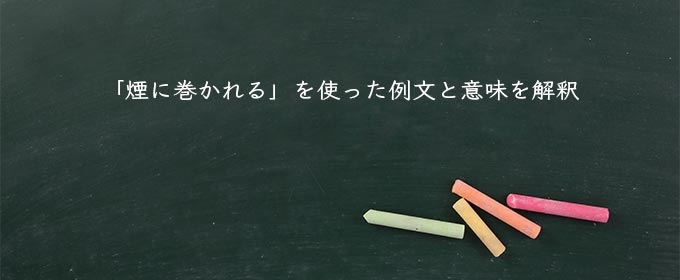 「煙に巻かれる」を使った例文と意味を解釈