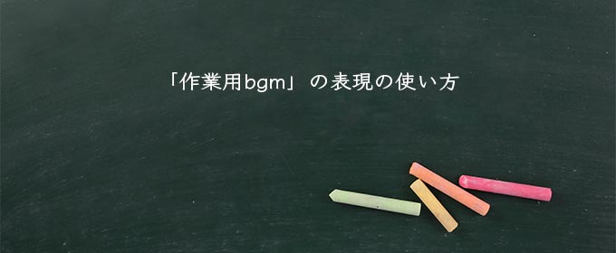「作業用bgm」の表現の使い方