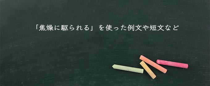 「焦燥に駆られる」を使った例文や短文など