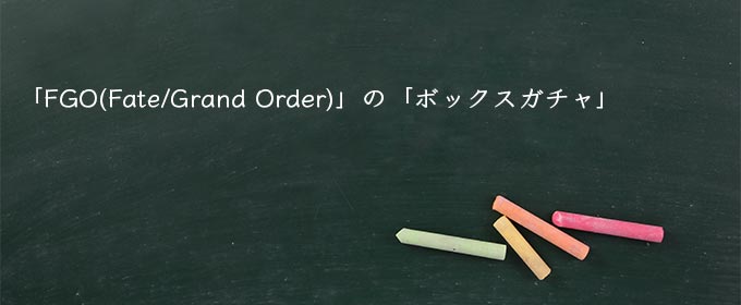 「FGO(Fate/Grand Order)」の「ボックスガチャ」
