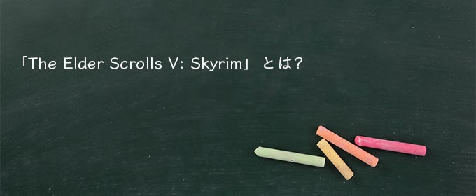 「The Elder Scrolls V: Skyrim」とは?